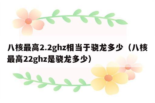 八核最高2.2ghz相当于骁龙多少（八核最高22ghz是骁龙多少）