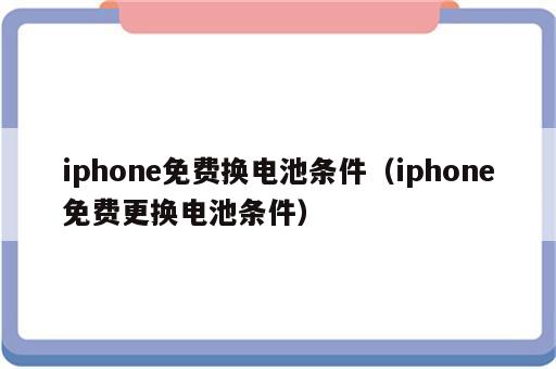 iphone免费换电池条件（iphone免费更换电池条件）