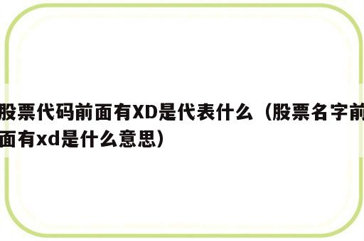 股票代码前面有XD是代表什么（股票名字前面有xd是什么意思）