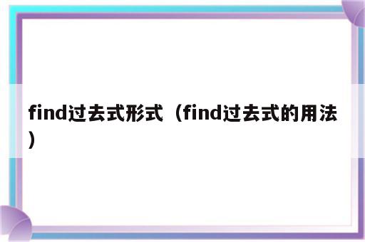 find过去式形式（find过去式的用法）