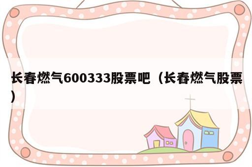 长春燃气600333股票吧（长舂燃气股票）