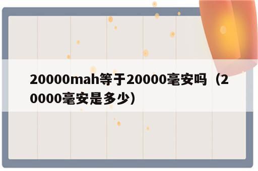 20000mah等于20000毫安吗（20000毫安是多少）