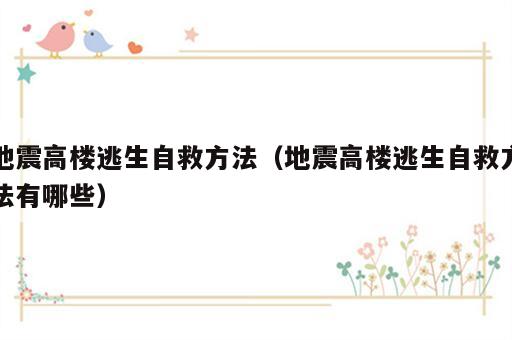 地震高楼逃生自救方法（地震高楼逃生自救方法有哪些）