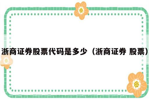 浙商证券股票代码是多少（浙商证券 股票）