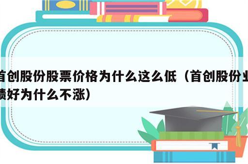 首创股份股票价格为什么这么低（首创股份业绩好为什么不涨）