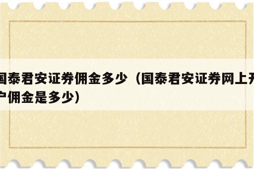 国泰君安证券佣金多少（国泰君安证券网上开户佣金是多少）