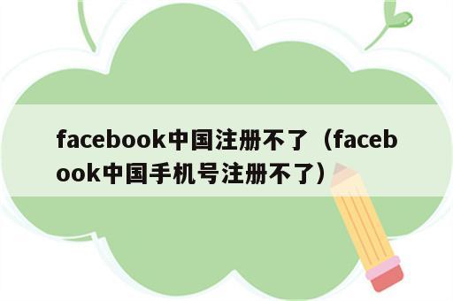 facebook中国注册不了（facebook中国手机号注册不了）