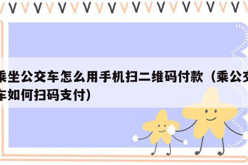 乘坐公交车怎么用手机扫二维码付款（乘公交车如何扫码支付）