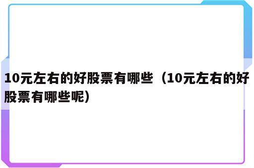 10元左右的好股票有哪些（10元左右的好股票有哪些呢）