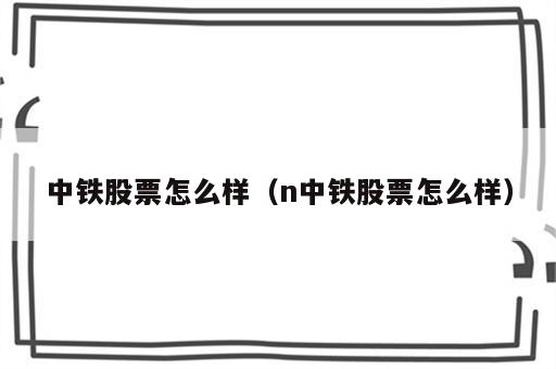 中铁股票怎么样（n中铁股票怎么样）