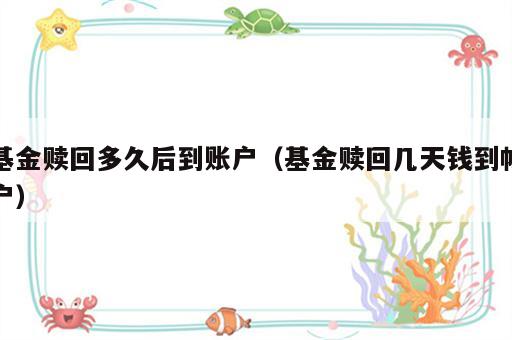 基金赎回多久后到账户（基金赎回几天钱到帐户）