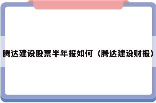 腾达建设股票半年报如何（腾达建设财报）