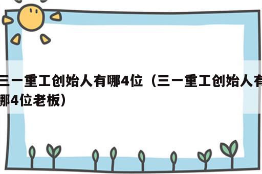 三一重工创始人有哪4位（三一重工创始人有哪4位老板）