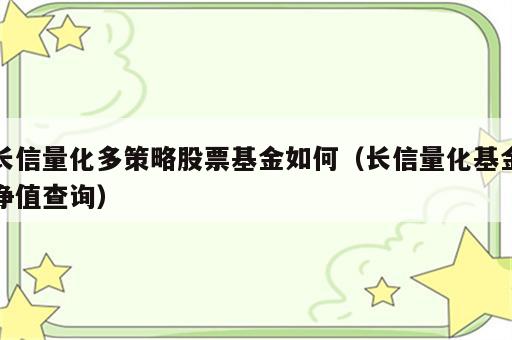 长信量化多策略股票基金如何（长信量化基金净值查询）