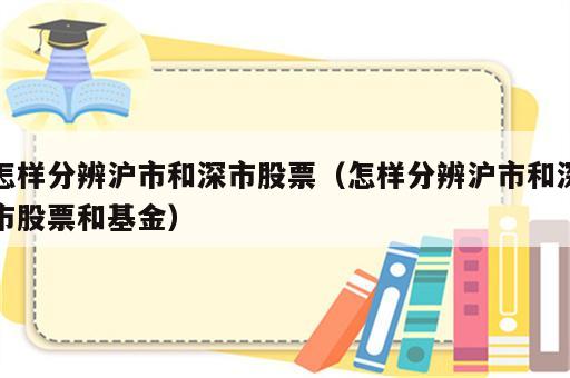 怎样分辨沪市和深市股票（怎样分辨沪市和深市股票和基金）