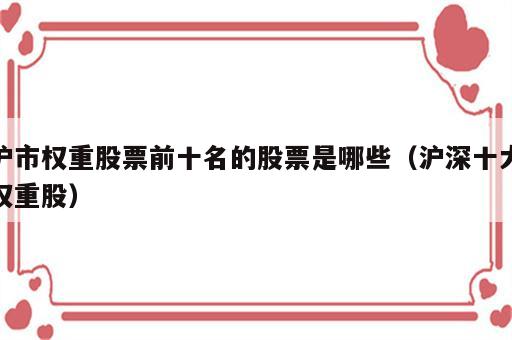 沪市权重股票前十名的股票是哪些（沪深十大权重股）