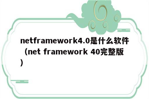 netframework4.0是什么软件（net framework 40完整版）