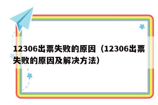 12306出票失败的原因（12306出票失败的原因及解决方法）