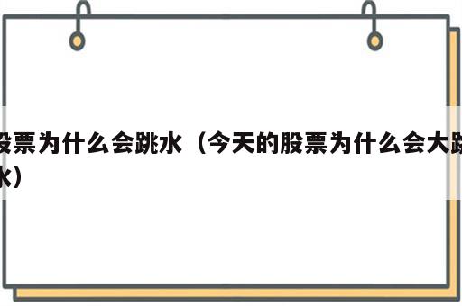 股票为什么会跳水（今天的股票为什么会大跳水）