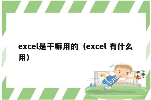 excel是干嘛用的（excel 有什么用）