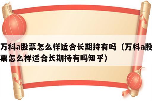 万科a股票怎么样适合长期持有吗（万科a股票怎么样适合长期持有吗知乎）