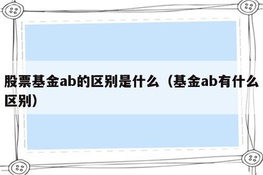 股票基金ab的区别是什么（基金ab有什么区别）