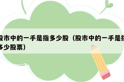 股市中的一手是指多少股（股市中的一手是指多少股票）