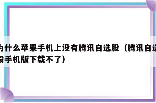 为什么苹果手机上没有腾讯自选股（腾讯自选股手机版下载不了）