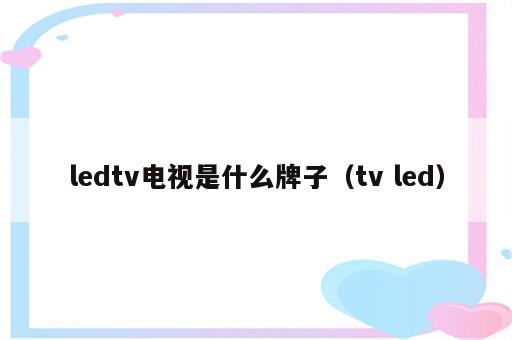 ledtv电视是什么牌子（tv led）