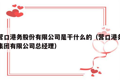 营口港务股份有限公司是干什么的（营口港务集团有限公司总经理）