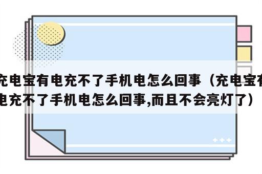 充电宝有电充不了手机电怎么回事（充电宝有电充不了手机电怎么回事,而且不会亮灯了）