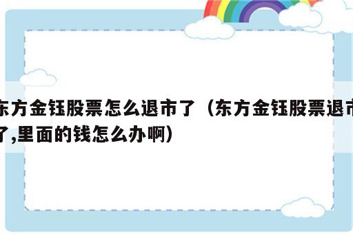 东方金钰股票怎么退市了（东方金钰股票退市了,里面的钱怎么办啊）