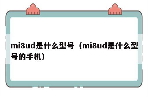 mi8ud是什么型号（mi8ud是什么型号的手机）