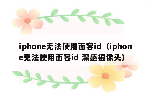 iphone无法使用面容id（iphone无法使用面容id 深感摄像头）