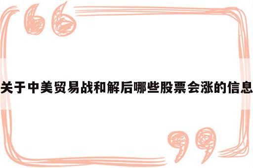 关于中美贸易战和解后哪些股票会涨的信息