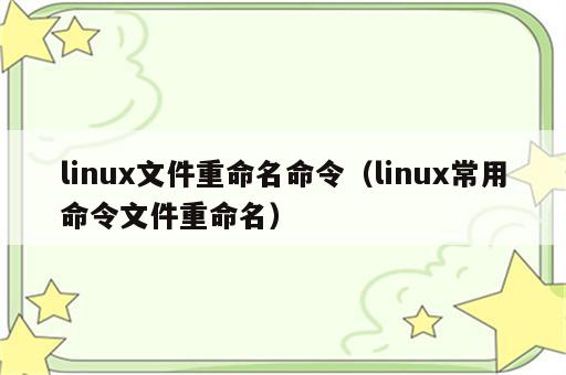 linux文件重命名命令（linux常用命令文件重命名）