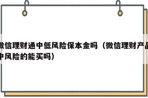 微信理财通中低风险保本金吗（微信理财产品中风险的能买吗）