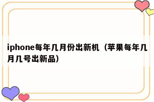 iphone每年几月份出新机（苹果每年几月几号出新品）