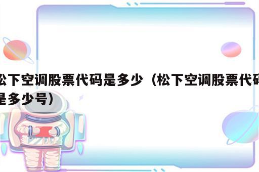 松下空调股票代码是多少（松下空调股票代码是多少号）