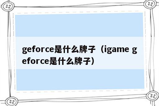 geforce是什么牌子（igame geforce是什么牌子）