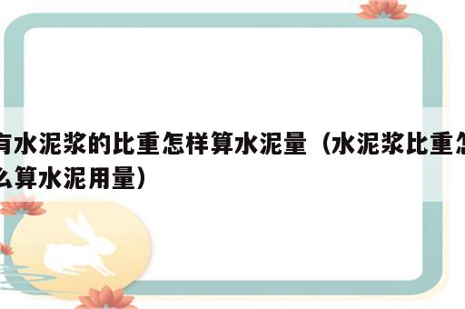 有水泥浆的比重怎样算水泥量（水泥浆比重怎么算水泥用量）