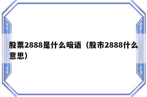 股票2888是什么暗语（股市2888什么意思）