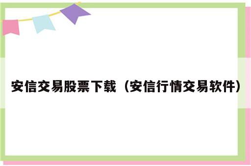 安信交易股票下载（安信行情交易软件）