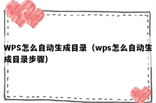 WPS怎么自动生成目录（wps怎么自动生成目录步骤）