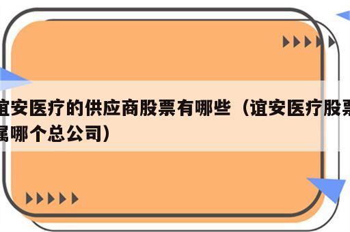 谊安医疗的供应商股票有哪些（谊安医疗股票属哪个总公司）