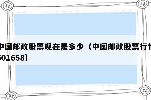 中国邮政股票现在是多少（中国邮政股票行情601658）