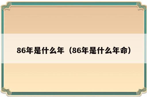 86年是什么年（86年是什么年命）