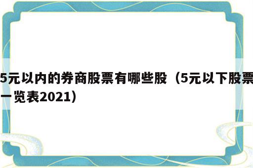 5元以内的券商股票有哪些股（5元以下股票一览表2021）