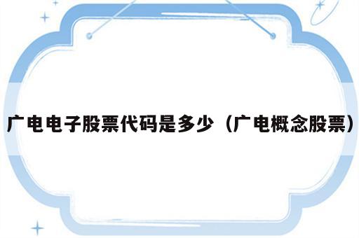 广电电子股票代码是多少（广电概念股票）