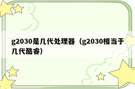 g2030是几代处理器（g2030相当于几代酷睿）